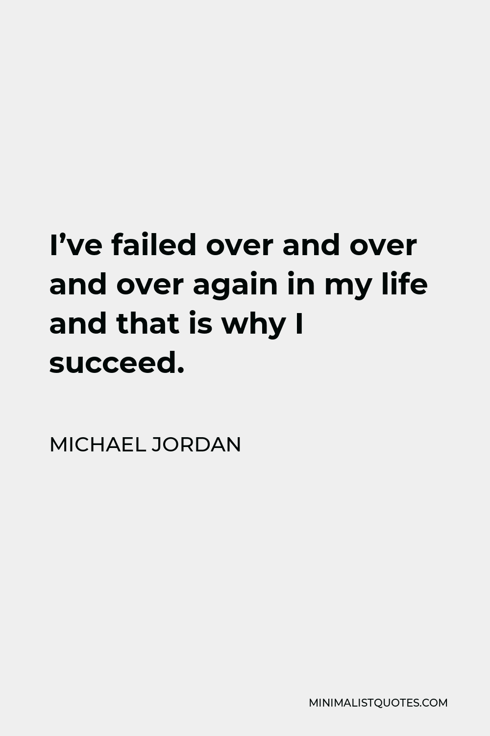 Michael Jordan Quote - I’ve failed over and over and over again in my life and that is why I succeed.