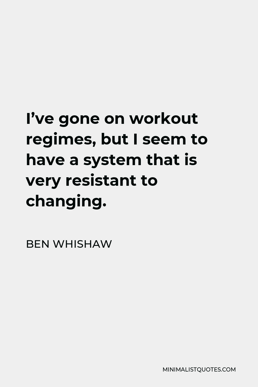 Ben Whishaw Quote - I’ve gone on workout regimes, but I seem to have a system that is very resistant to changing.