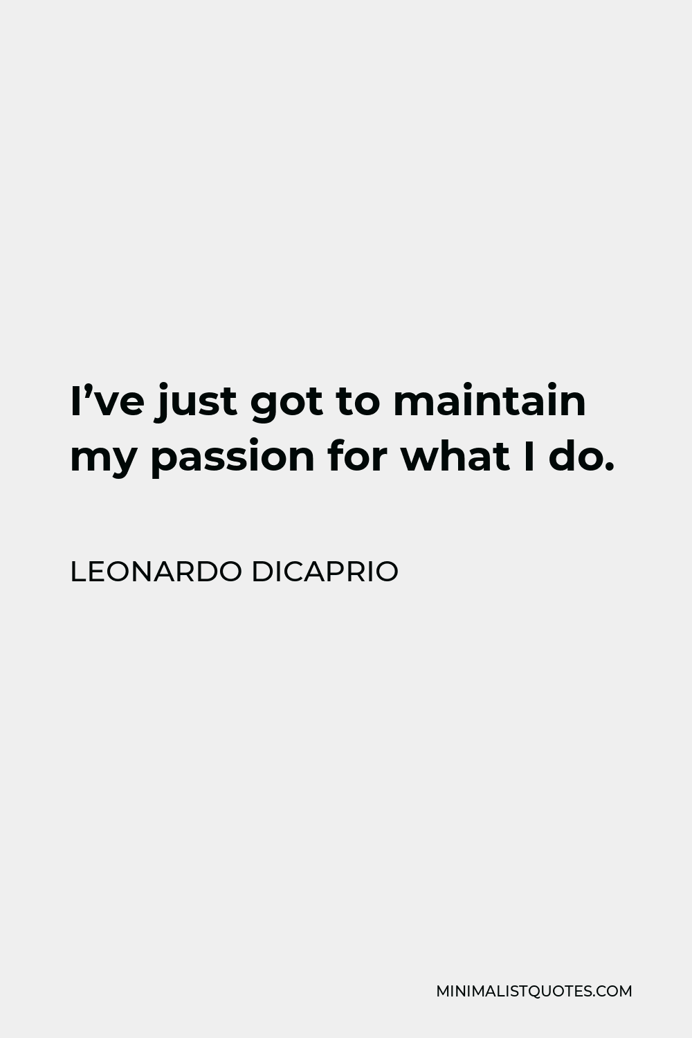 Leonardo DiCaprio Quote - I’ve just got to maintain my passion for what I do.