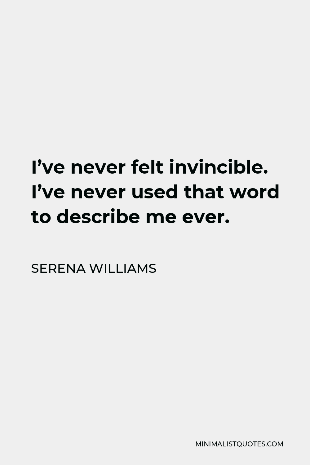 Serena Williams Quote - I’ve never felt invincible. I’ve never used that word to describe me ever.