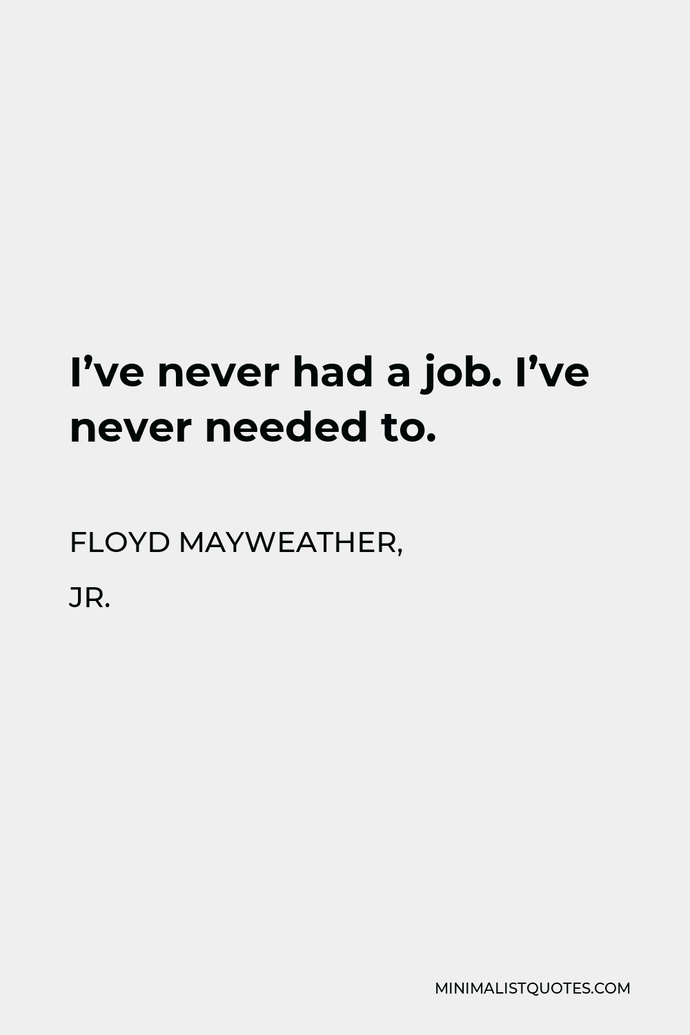 Floyd Mayweather, Jr. Quote - I’ve never had a job. I’ve never needed to.