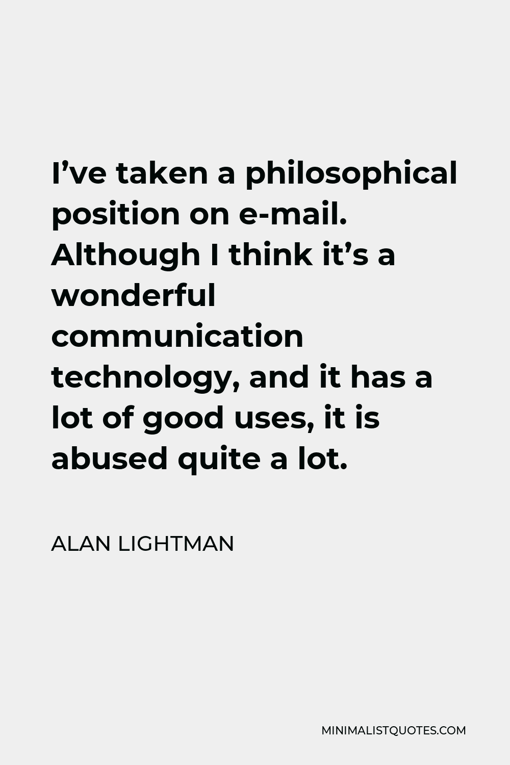 Alan Lightman Quote - I’ve taken a philosophical position on e-mail. Although I think it’s a wonderful communication technology, and it has a lot of good uses, it is abused quite a lot.