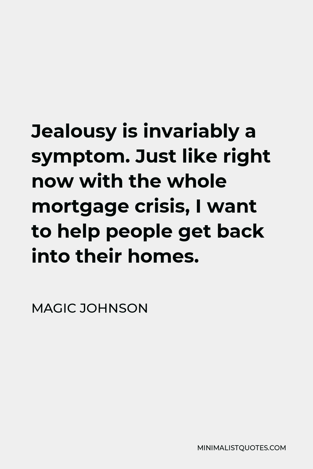Magic Johnson Quote - Jealousy is invariably a symptom. Just like right now with the whole mortgage crisis, I want to help people get back into their homes.