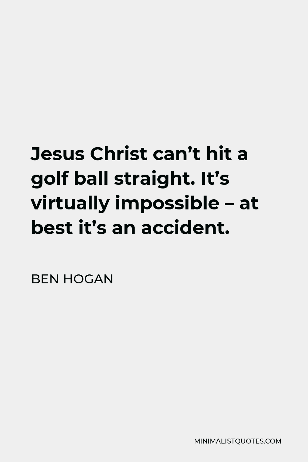 Ben Hogan Quote - Jesus Christ can’t hit a golf ball straight. It’s virtually impossible – at best it’s an accident.