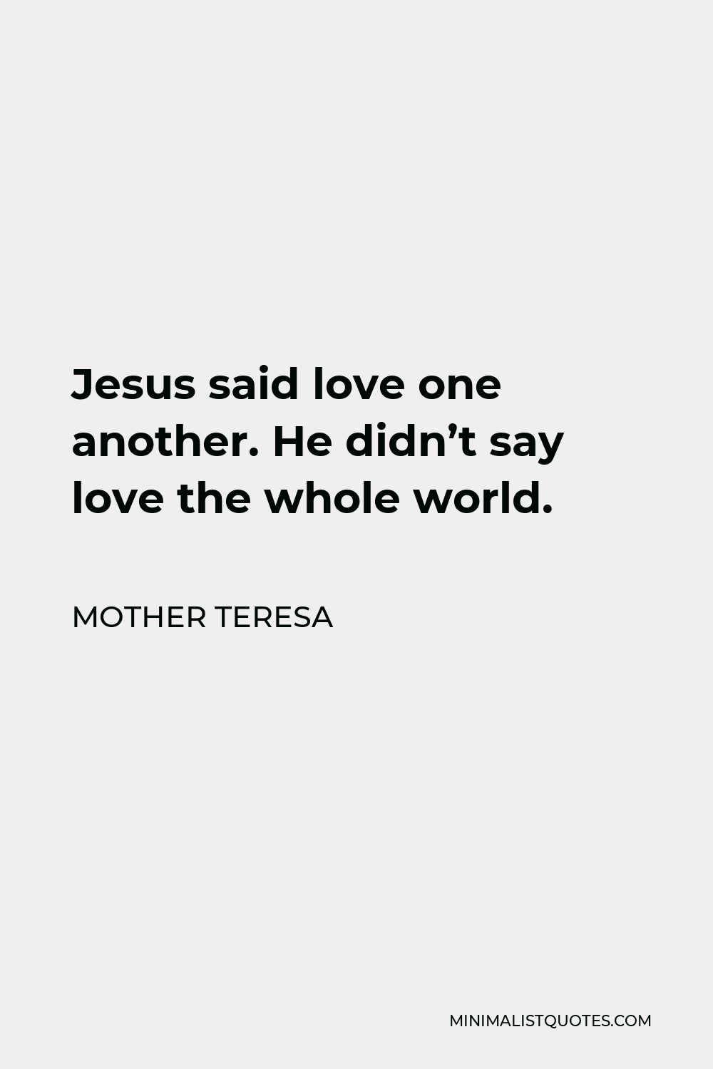 Mother Teresa Quote - Jesus said love one another. He didn’t say love the whole world.