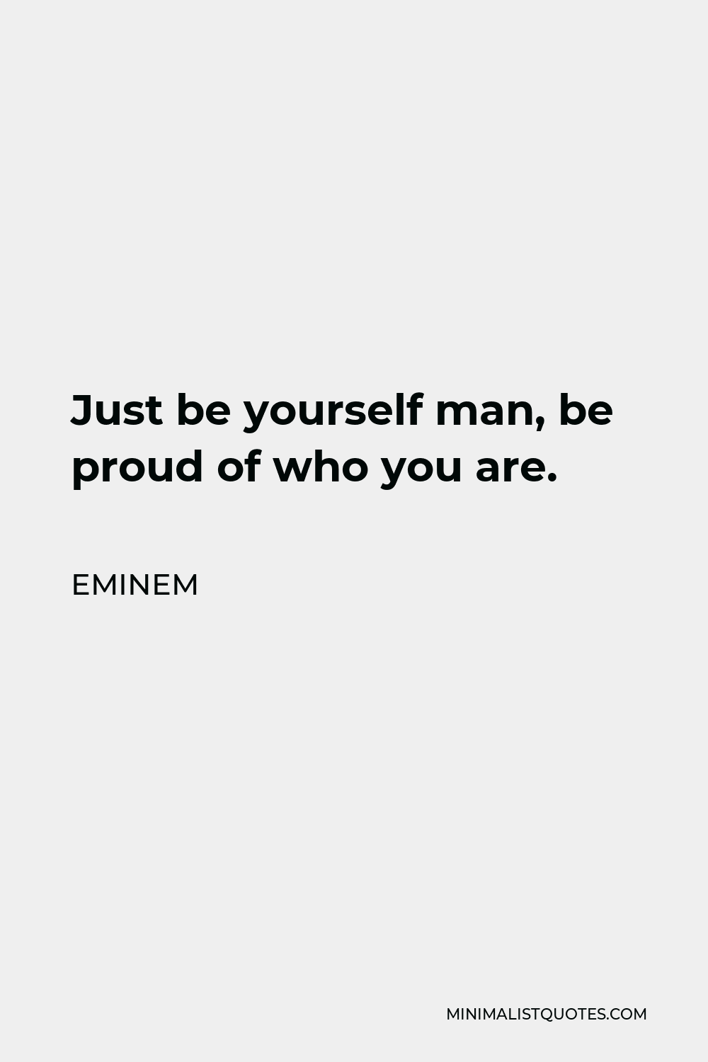 Eminem Quote - Just be yourself man, be proud of who you are.