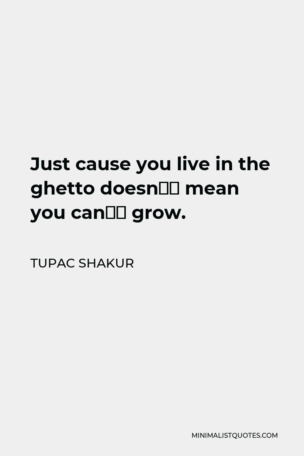 Tupac Shakur Quote - Just cause you live in the ghetto doesn’t mean you can’t grow.