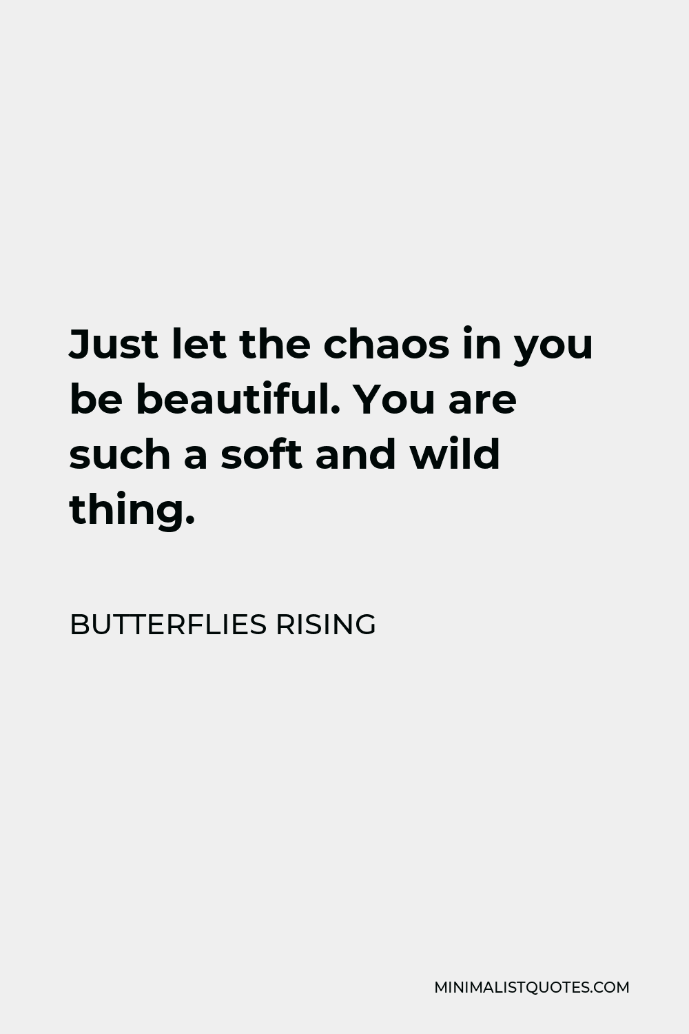 Butterflies Rising Quote - Just let the chaos in you be beautiful. You are such a soft and wild thing.