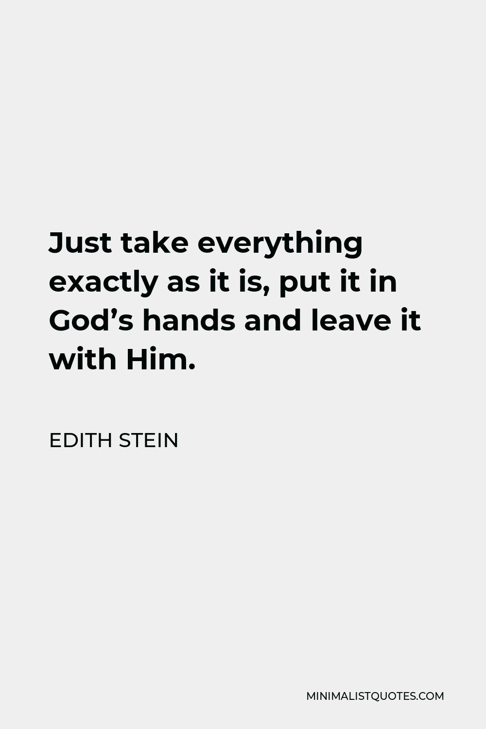 Edith Stein Quote - Just take everything exactly as it is, put it in God’s hands and leave it with Him.