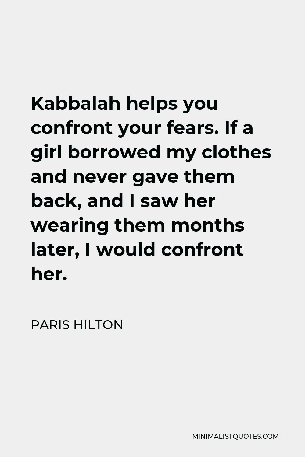 Paris Hilton Quote - Kabbalah helps you confront your fears. If a girl borrowed my clothes and never gave them back, and I saw her wearing them months later, I would confront her.