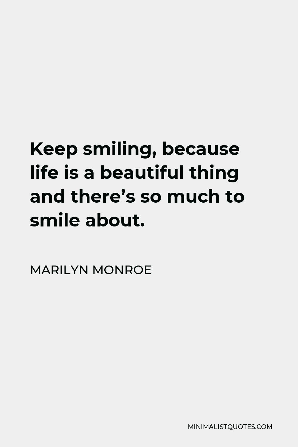 Marilyn Monroe Quote - Keep smiling, because life is a beautiful thing and there’s so much to smile about.