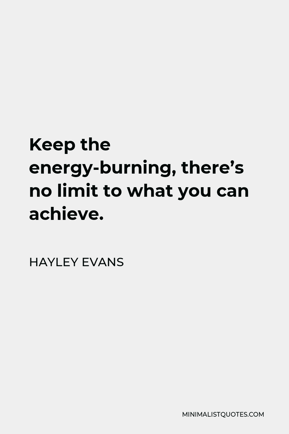 Hayley Evans Quote - Keep the energy-burning, there’s no limit to what you can achieve.