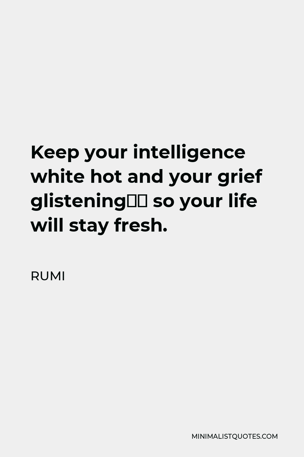 Rumi Quote - Keep your intelligence white hot and your grief glistening“ so your life will stay fresh.