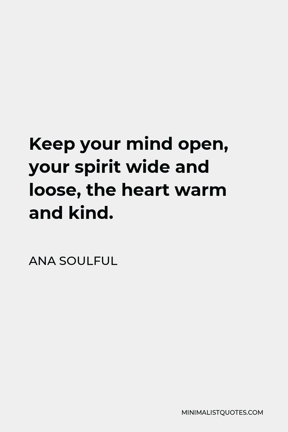 Ana Soulful Quote - Keep your mind open, your spirit wide and loose, the heart warm and kind.