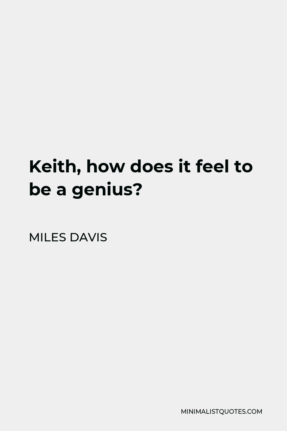 Miles Davis Quote - Keith, how does it feel to be a genius?