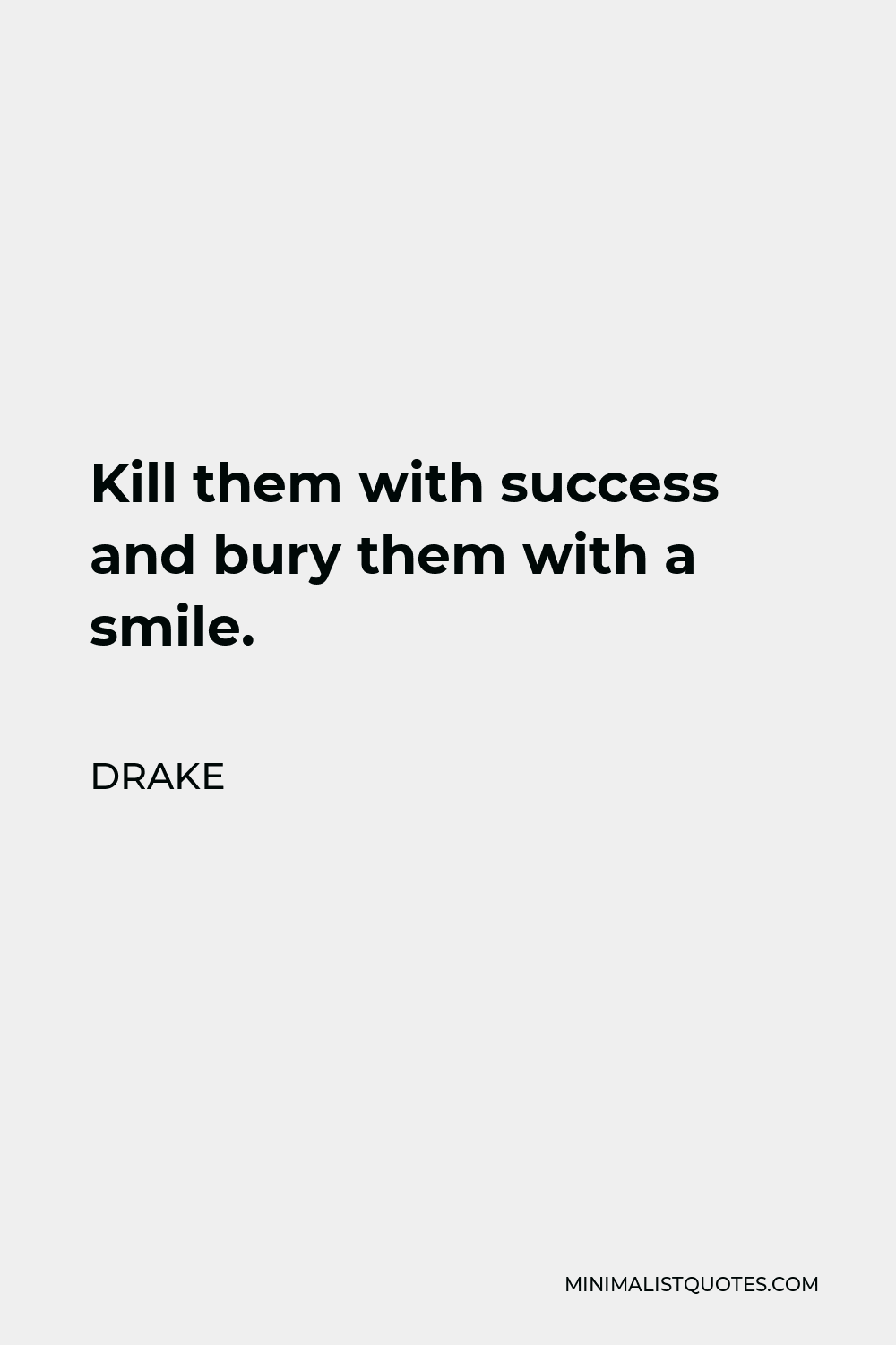 Drake Quote - Kill them with success and bury them with a smile.