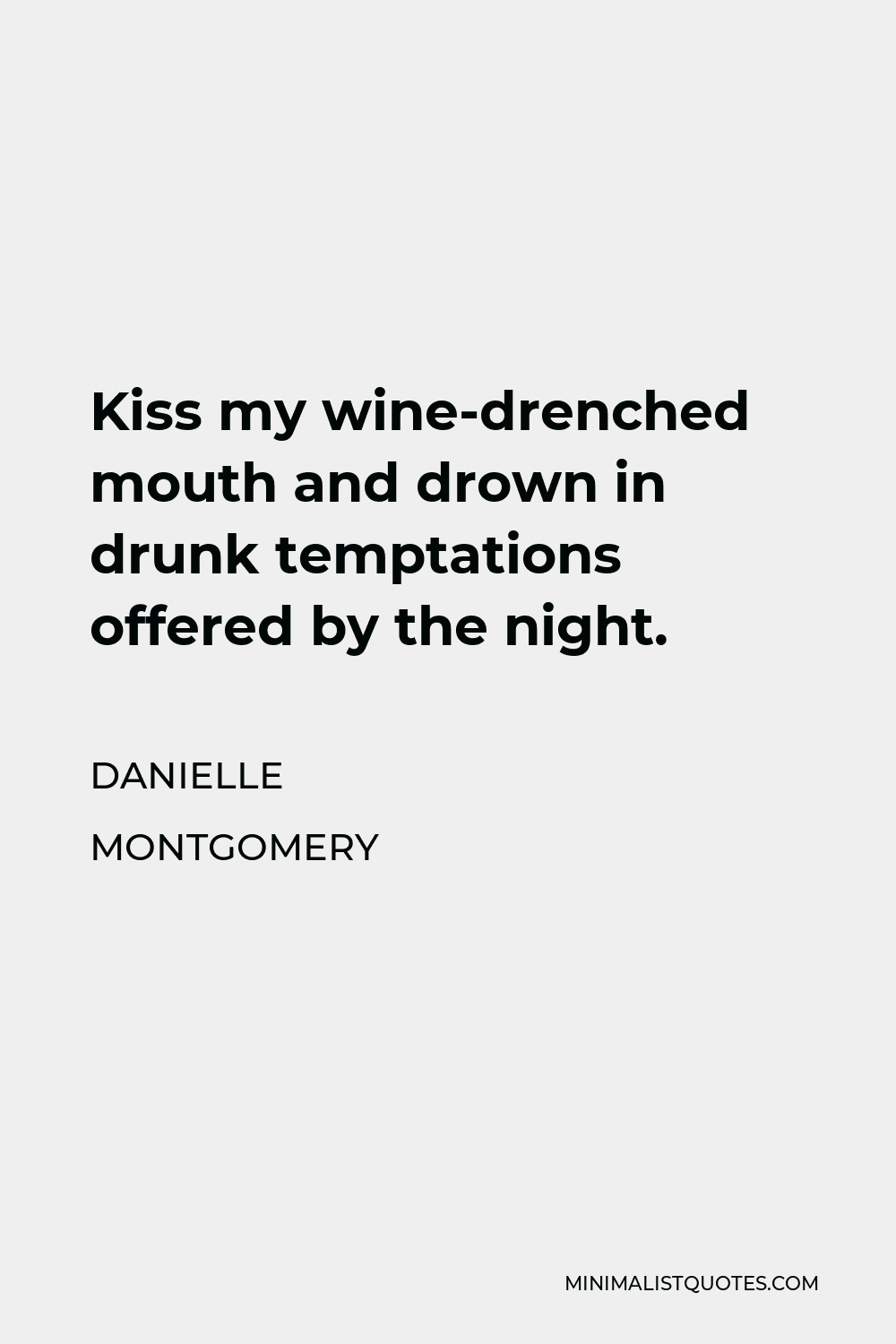 Danielle Montgomery Quote - Kiss my wine-drenched mouth and drown in drunk temptations offered by the night.