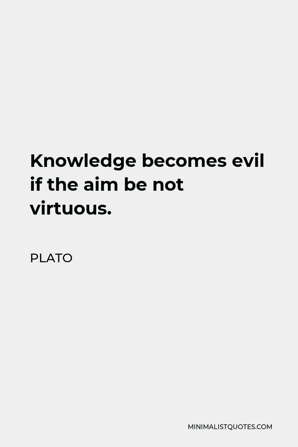 Plato Quote - Knowledge becomes evil if the aim be not virtuous.