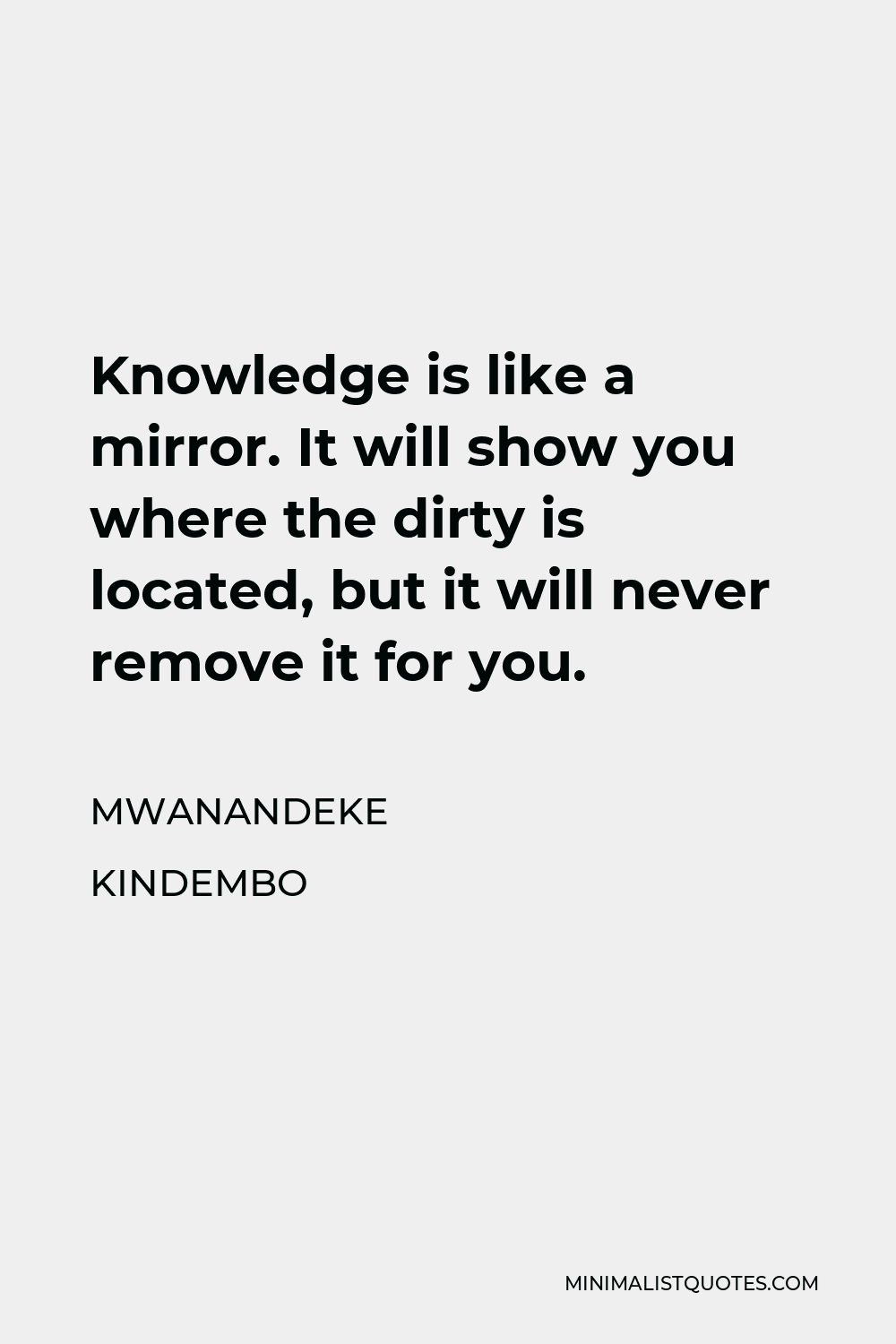 Mwanandeke Kindembo Quote - Knowledge is like a mirror. It will show you where the dirty is located, but it will never remove it for you.