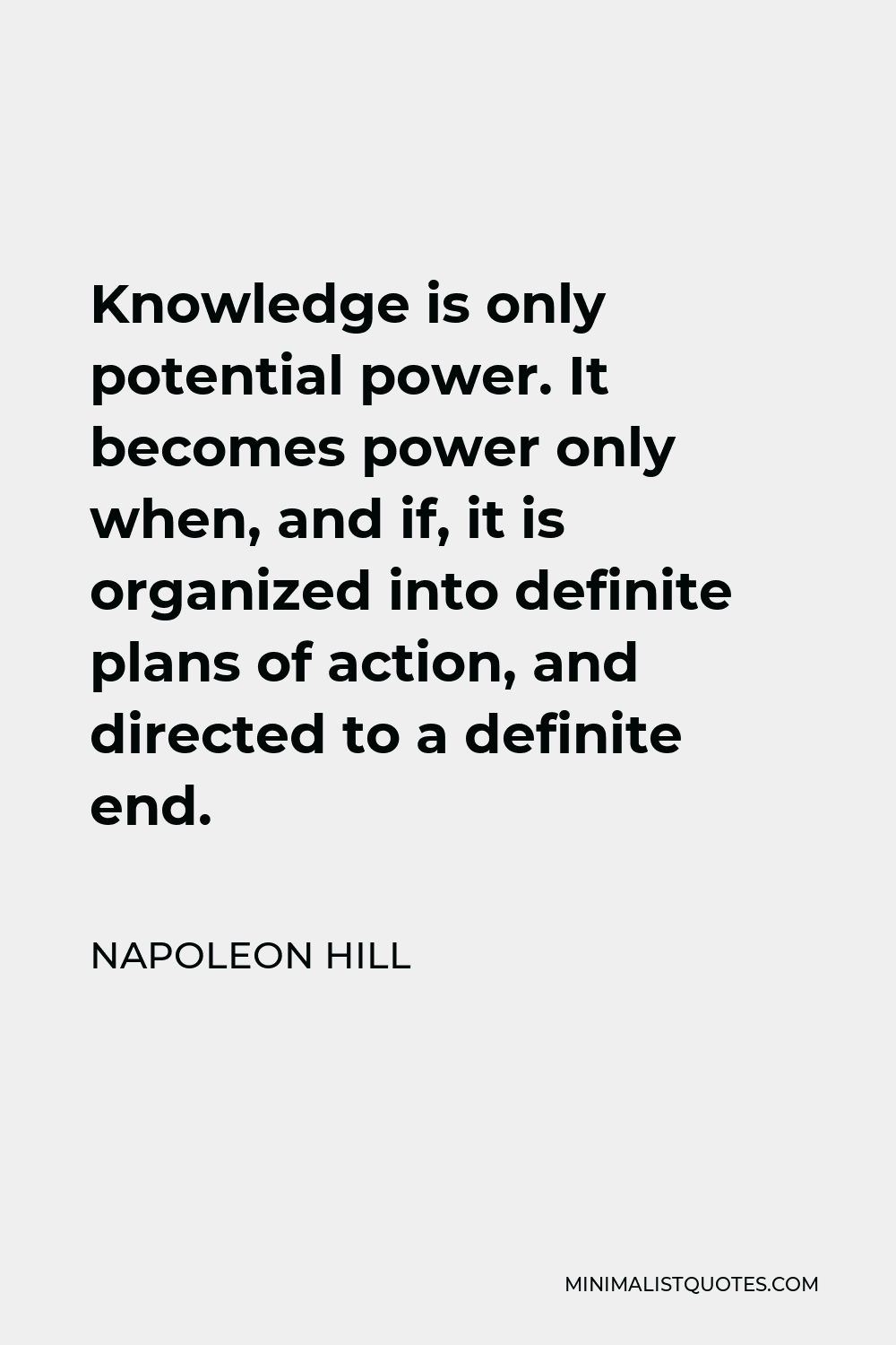 Napoleon Hill Quote - Knowledge is only potential power. It becomes power only when, and if, it is organized into definite plans of action, and directed to a definite end.