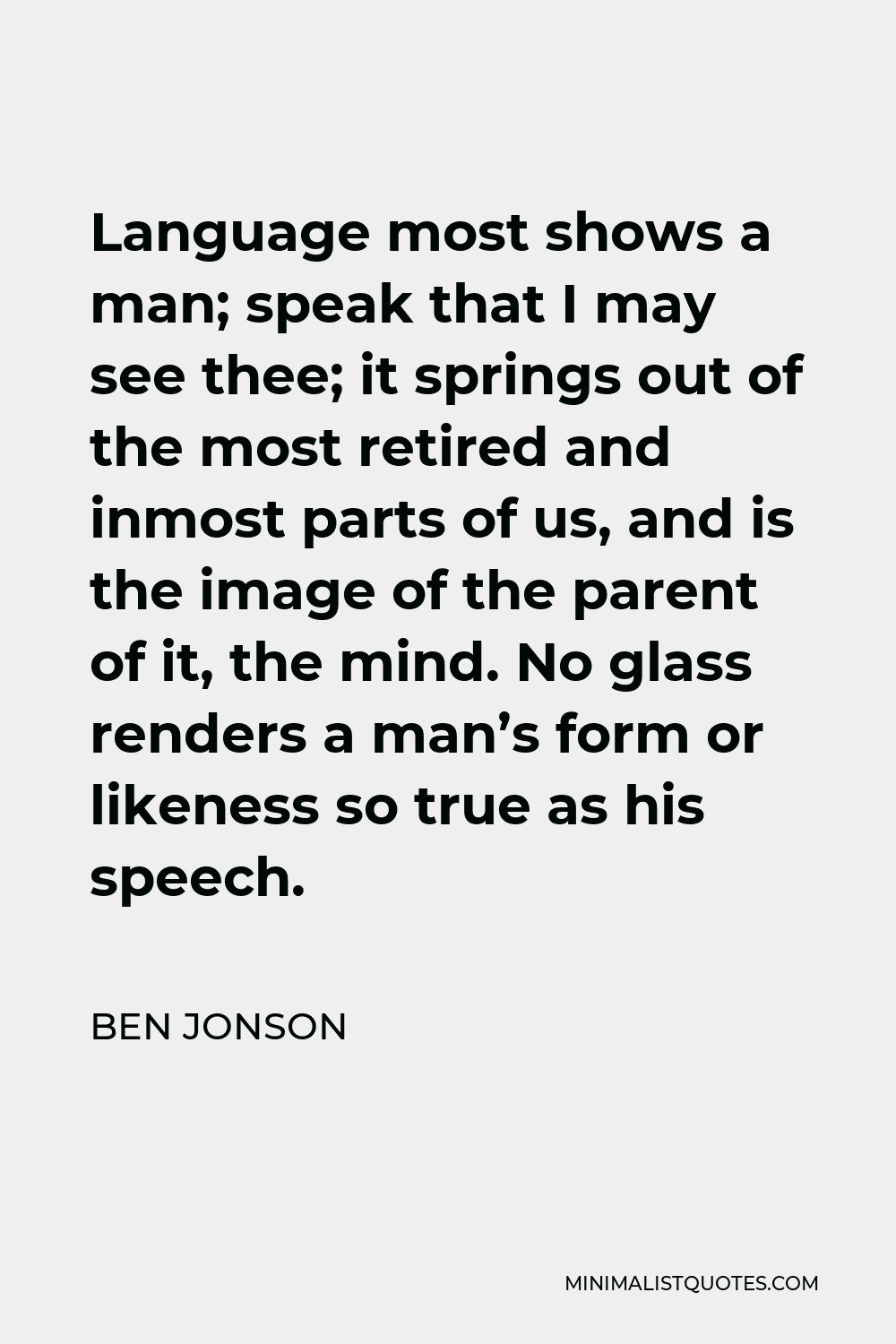 Ben Jonson Quote - Language most shows a man, speak that I may see thee.