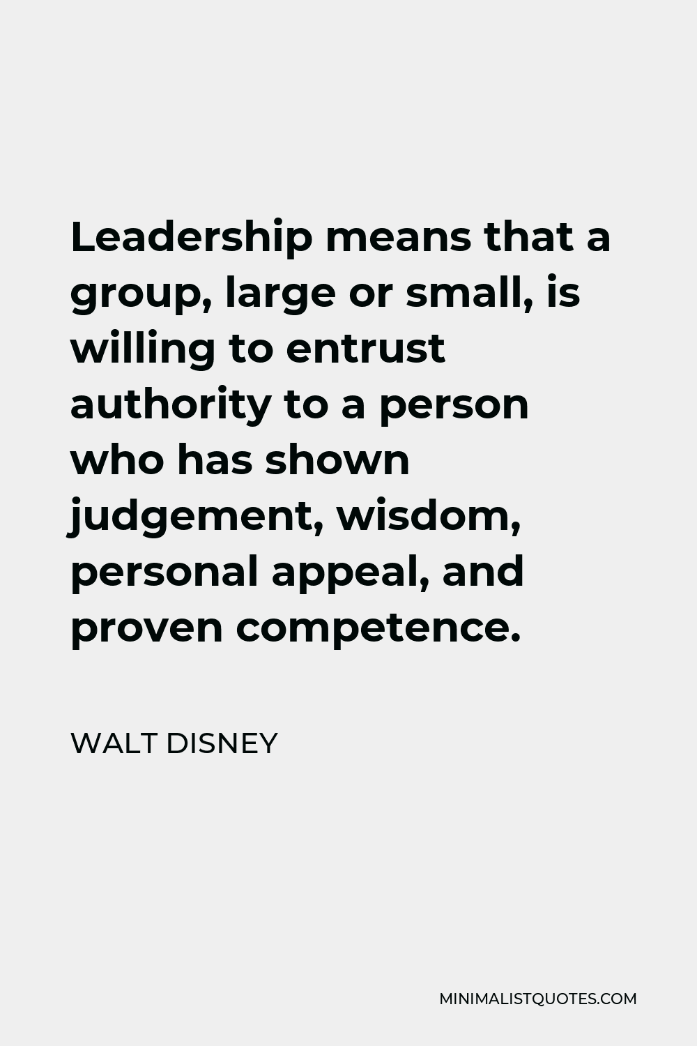 Walt Disney Quote - Leadership means that a group, large or small, is willing to entrust authority to a person who has shown judgement, wisdom, personal appeal, and proven competence.