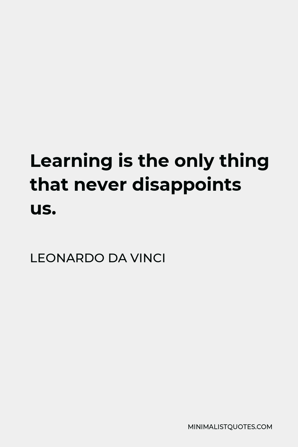 Leonardo da Vinci Quote - Learning is the only thing that never disappoints us.