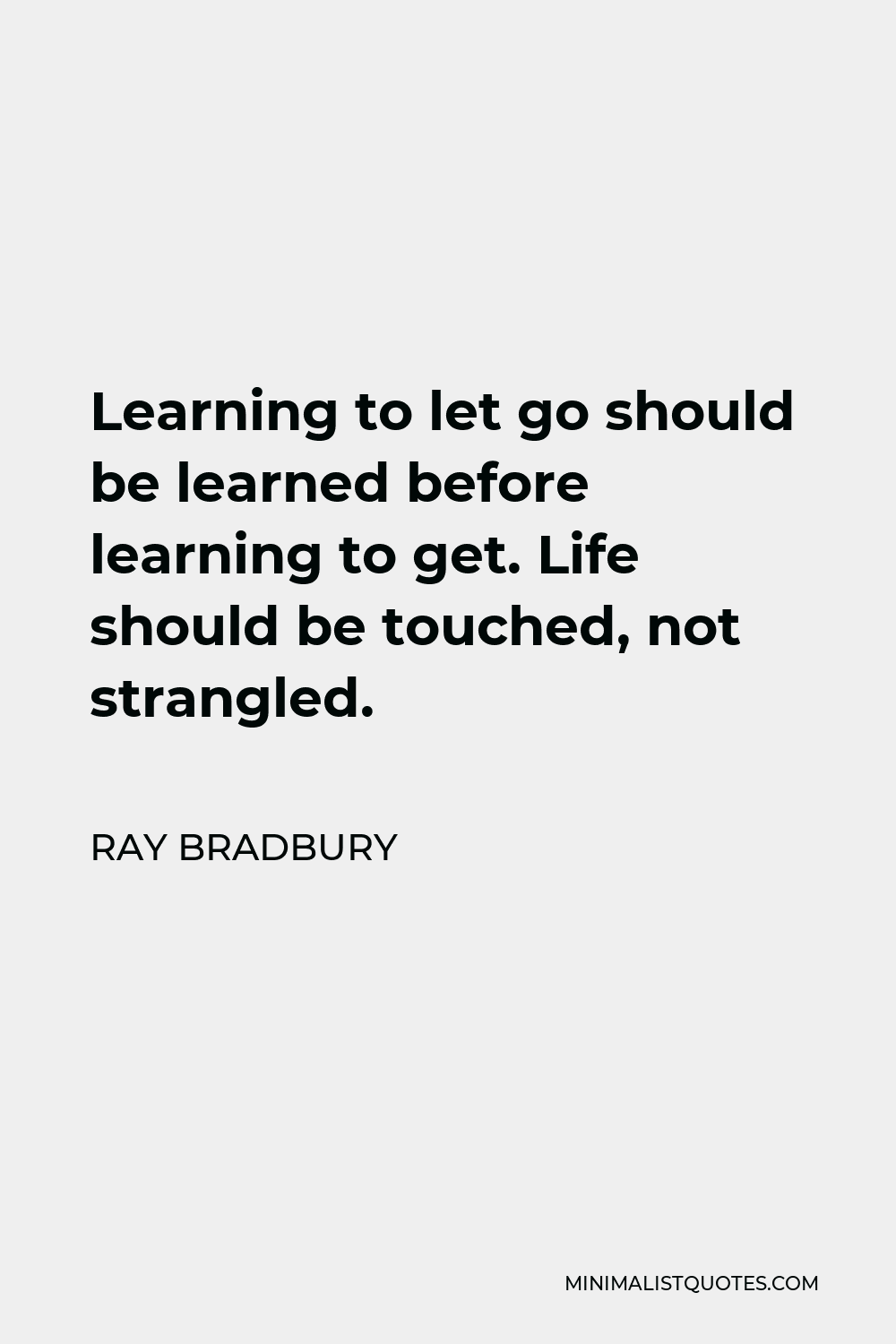Ray Bradbury Quote - Learning to let go should be learned before learning to get. Life should be touched, not strangled.