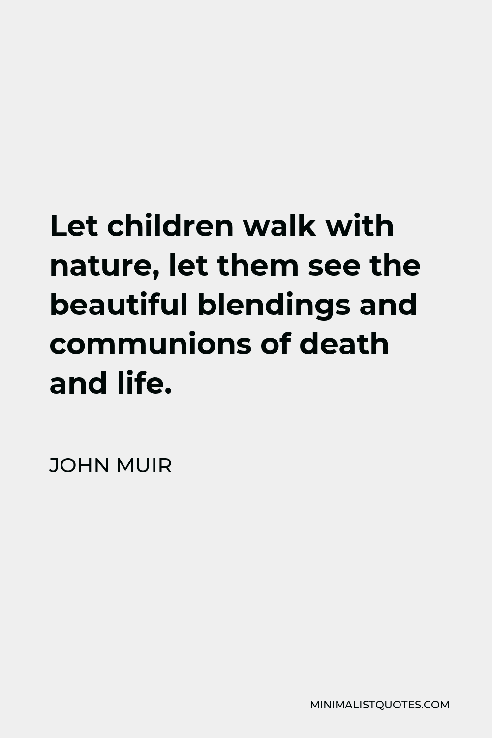 John Muir Quote - Let children walk with nature, let them see the beautiful blendings and communions of death and life.