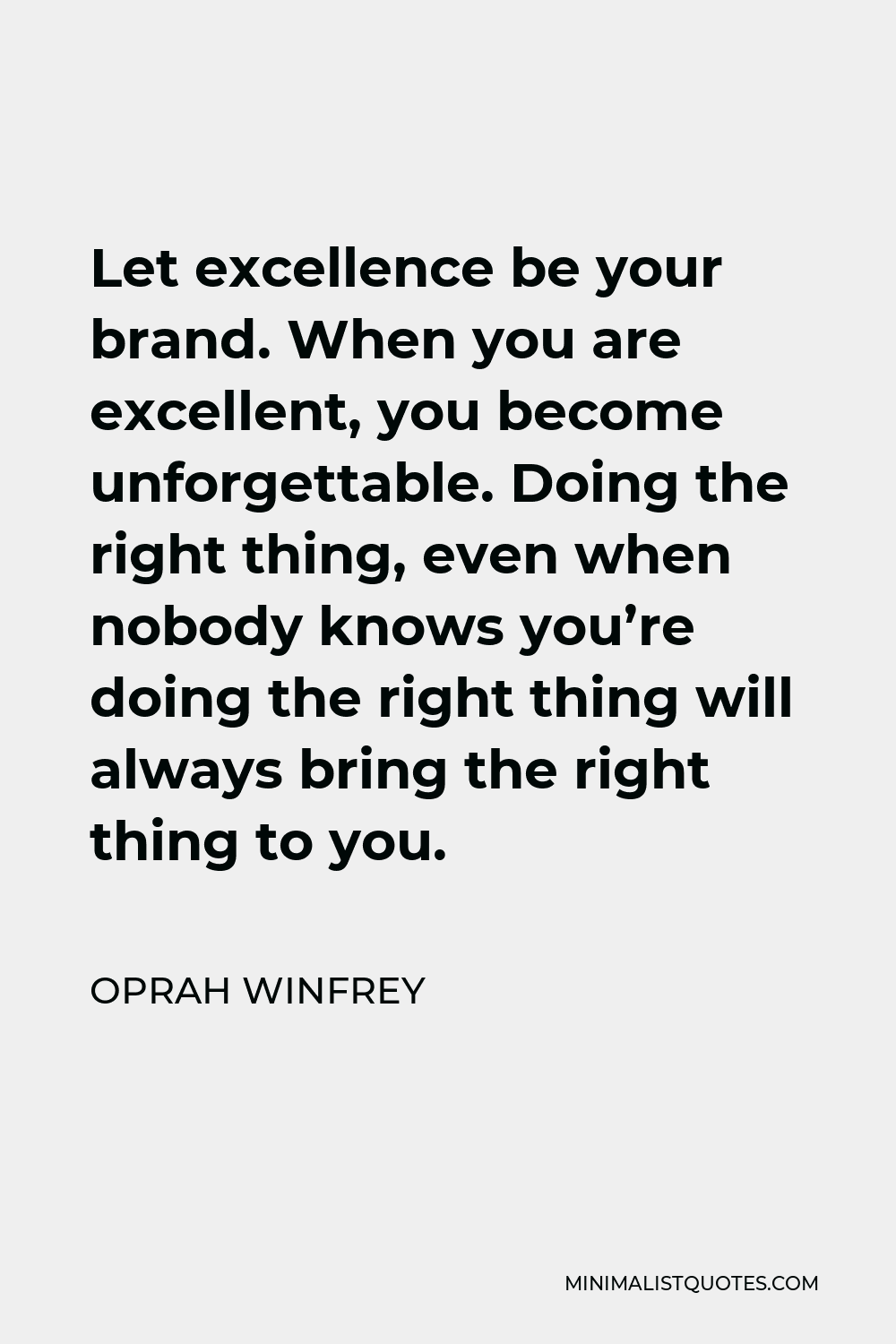 Oprah Winfrey Quote - Let excellence be your brand. When you are excellent, you become unforgettable. Doing the right thing, even when nobody knows you’re doing the right thing will always bring the right thing to you.