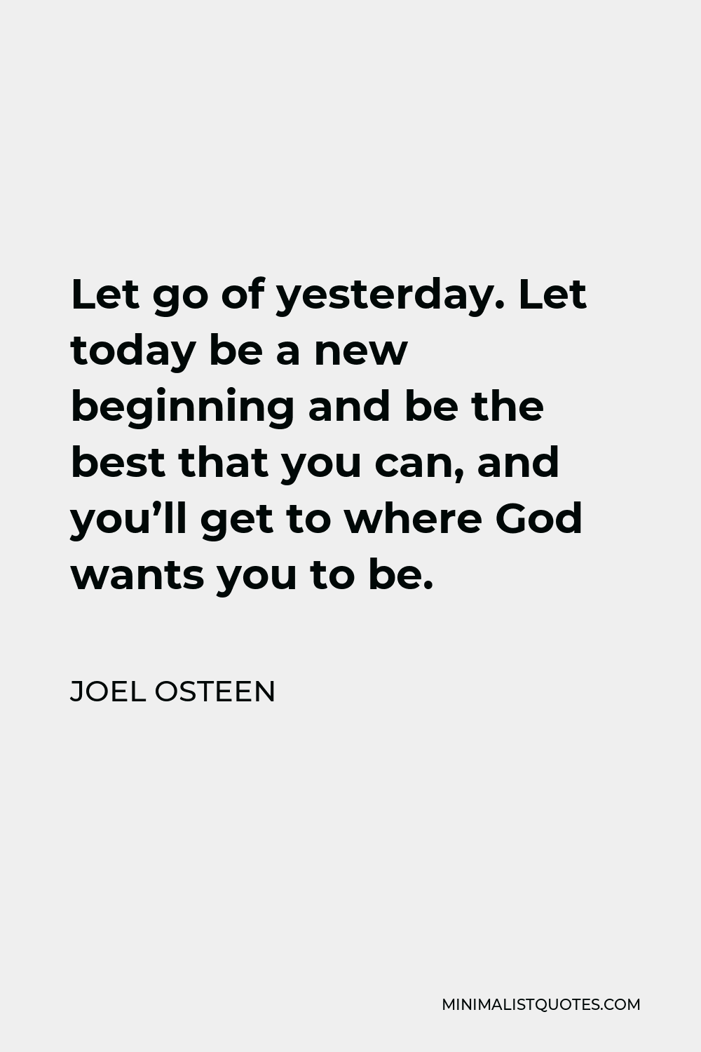 Joel Osteen Quote - Let go of yesterday. Let today be a new beginning and be the best that you can, and you’ll get to where God wants you to be.