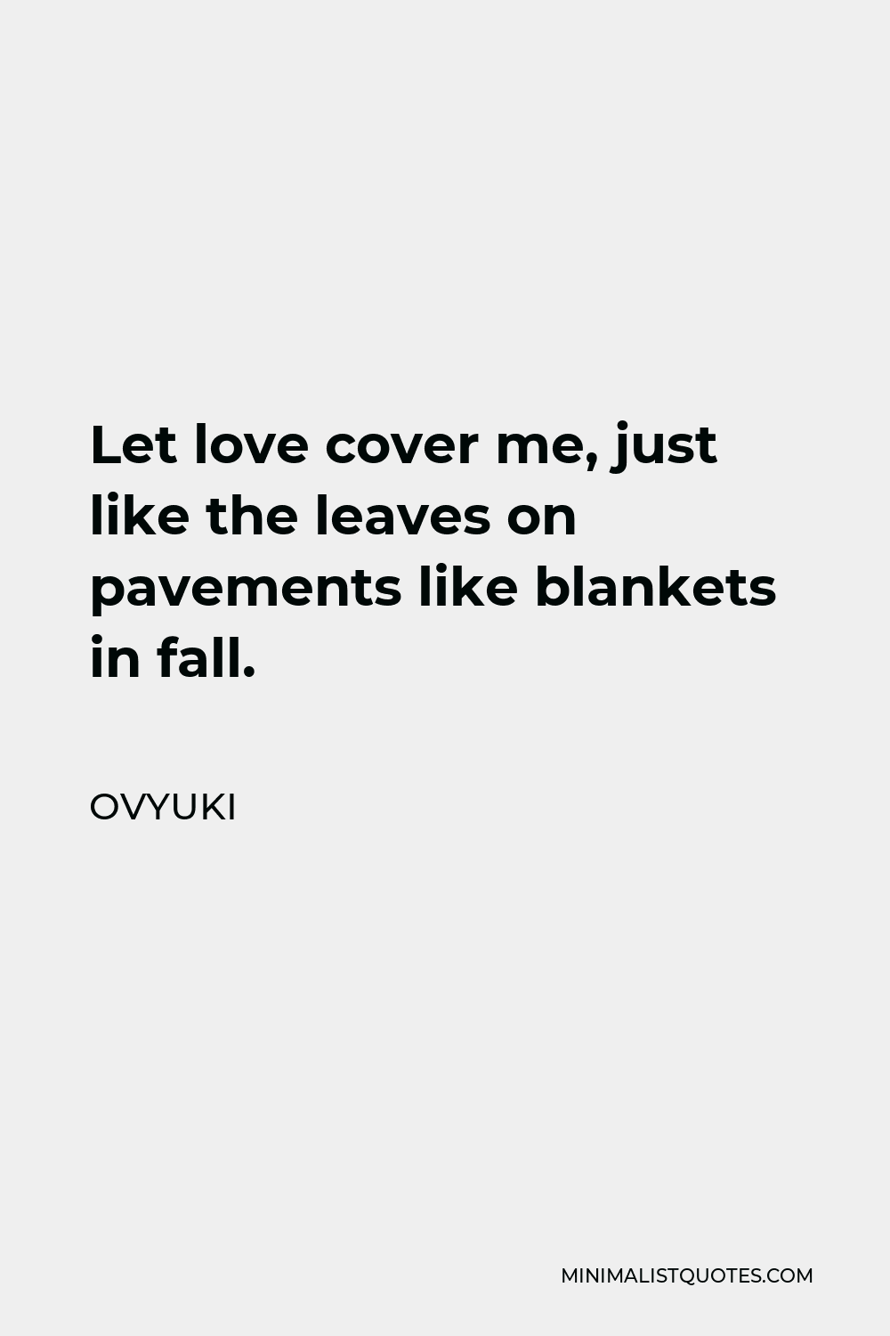 Ovyuki Quote - Let love cover me, just like the leaves on pavements like blankets in fall.