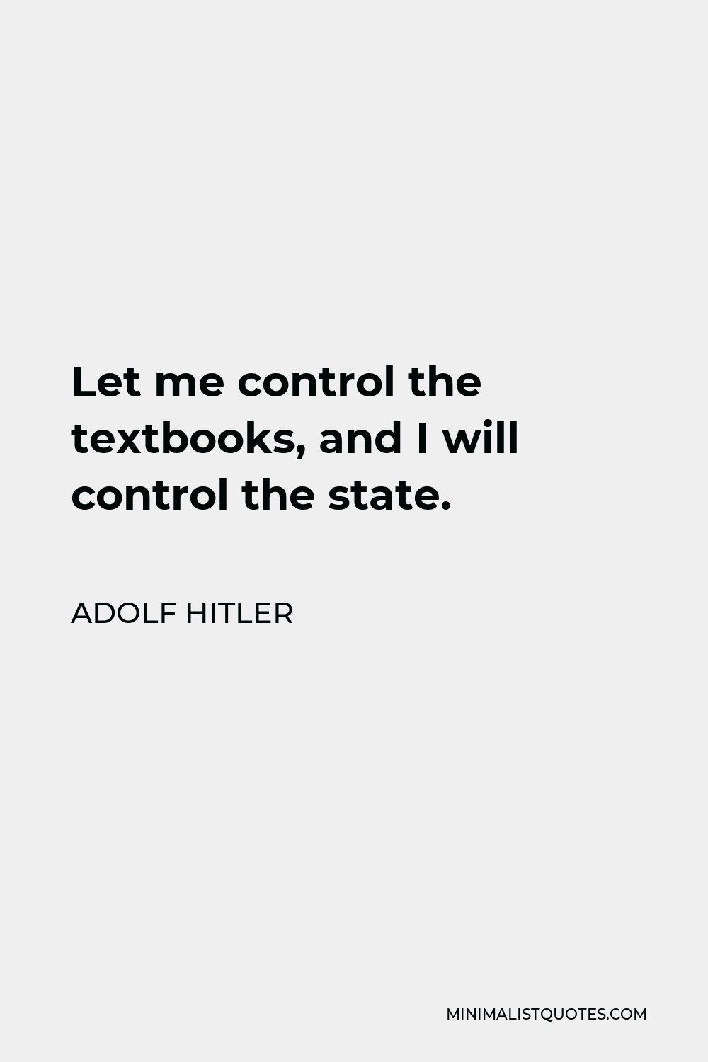 Adolf Hitler Quote - Let me control the textbooks, and I will control the state.
