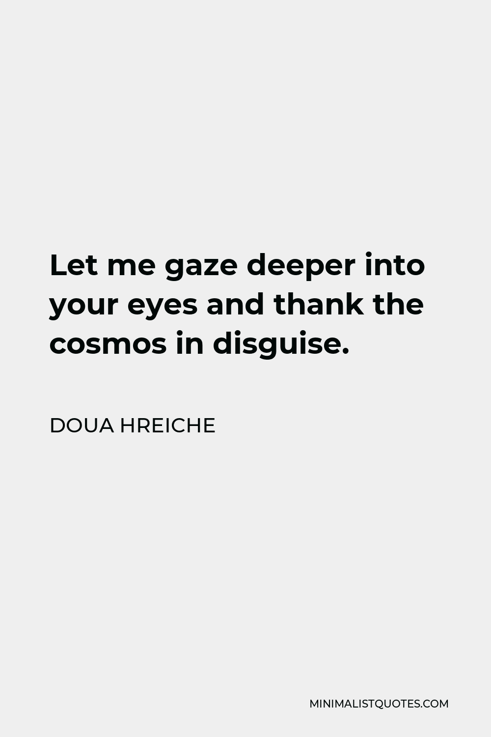 Doua Hreiche Quote - Let me gaze deeper into your eyes and thank the cosmos in disguise.