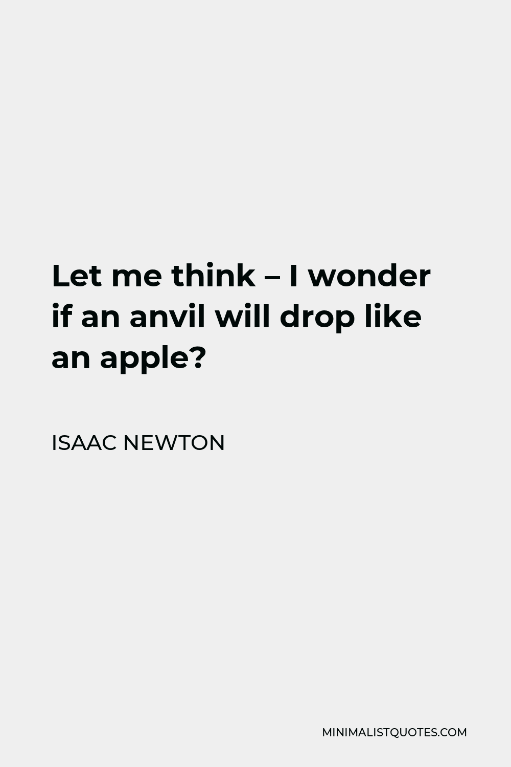 Isaac Newton Quote - Let me think – I wonder if an anvil will drop like an apple?