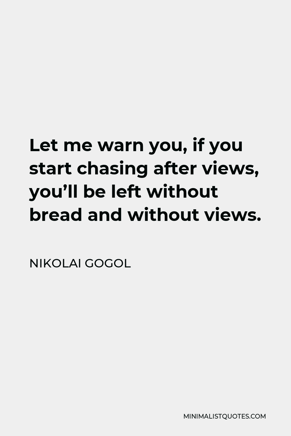 Nikolai Gogol Quote - Let me warn you, if you start chasing after views, you’ll be left without bread and without views.
