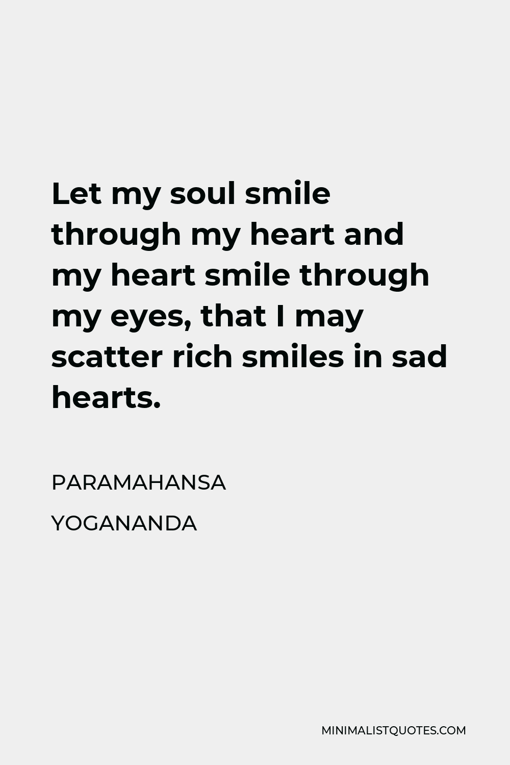 Paramahansa Yogananda Quote - Let my soul smile through my heart and my heart smile through my eyes, that I may scatter rich smiles in sad hearts.