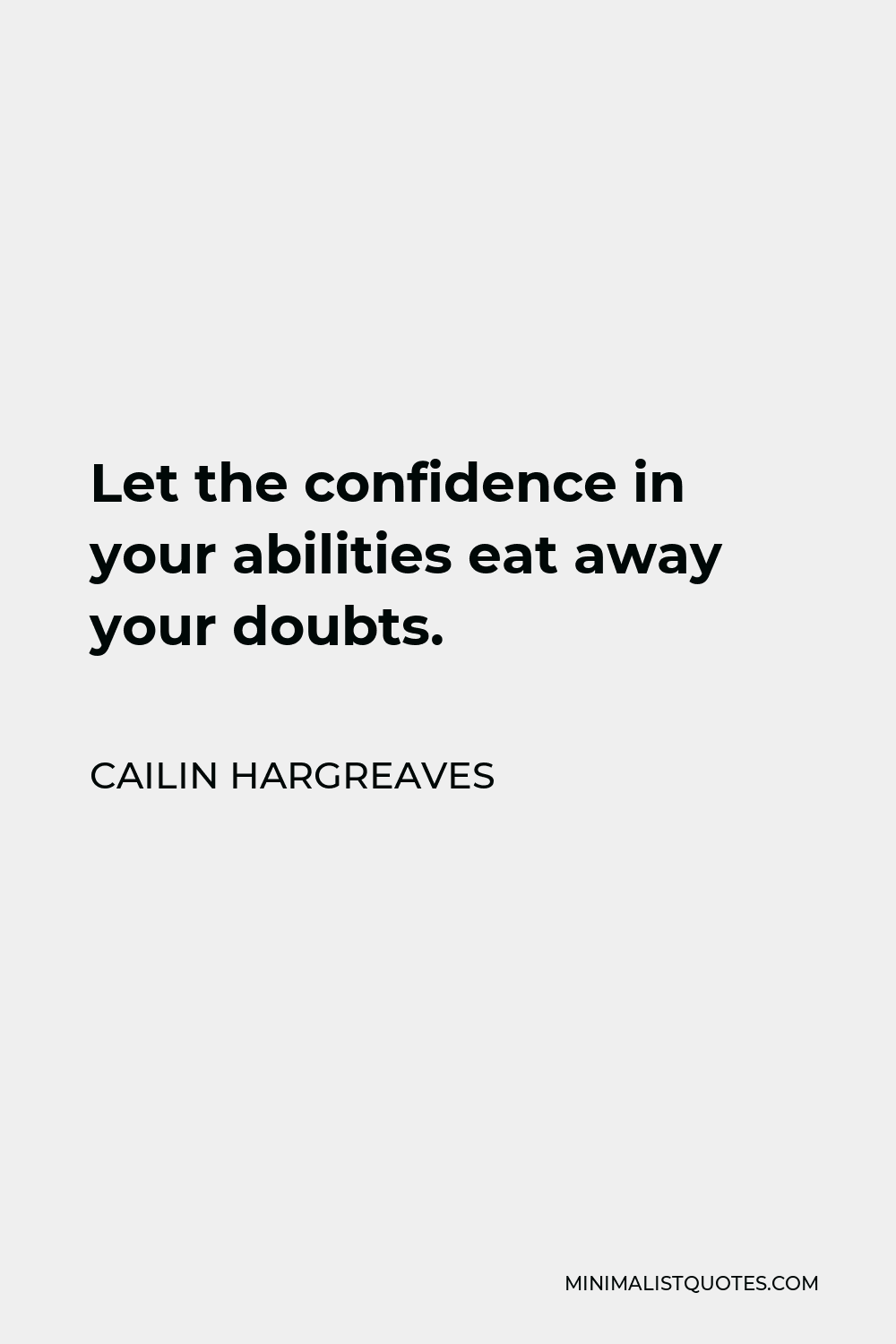 Cailin Hargreaves Quote - Let the confidence in your abilities eat away your doubts.