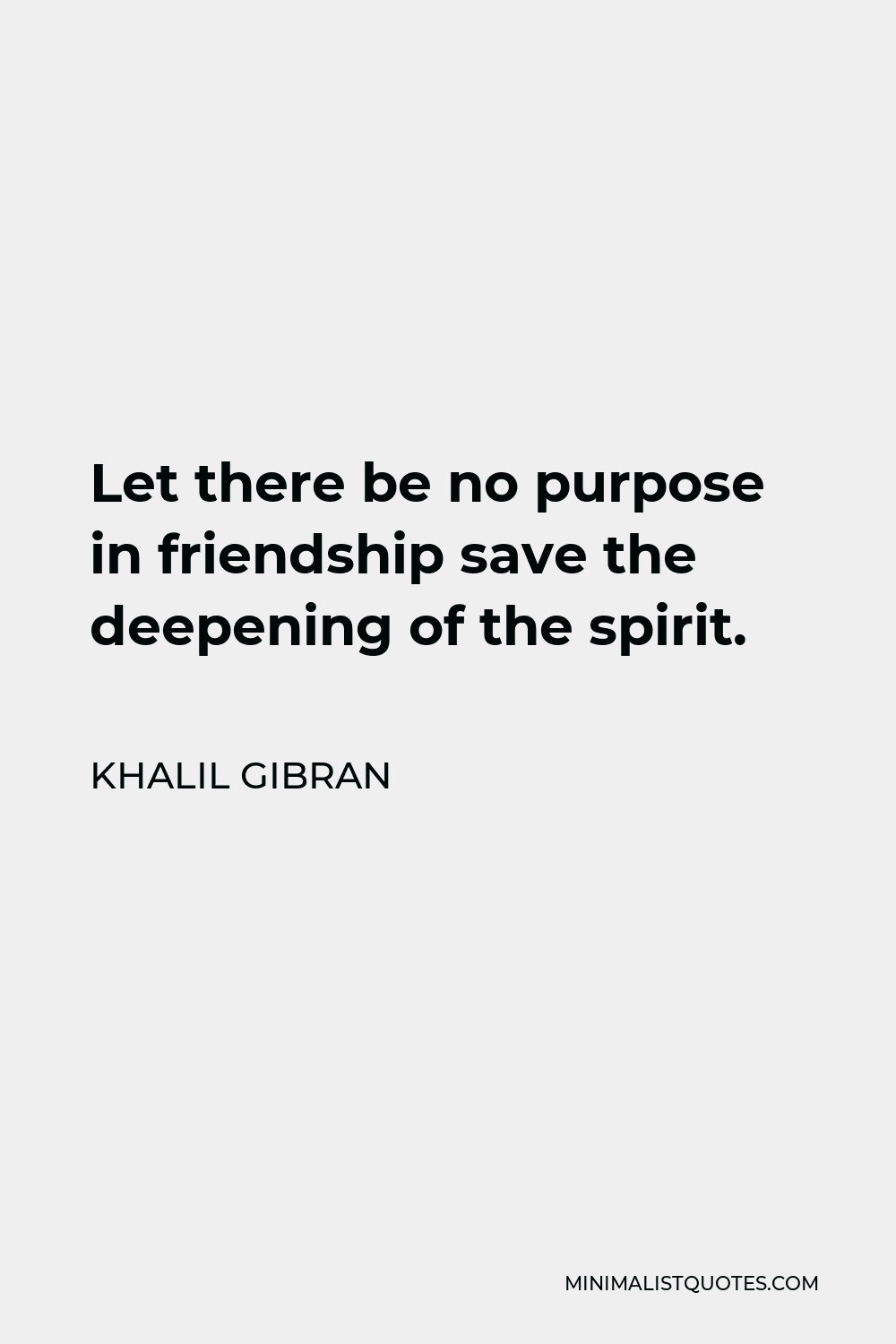 Khalil Gibran Quote - Let there be no purpose in friendship save the deepening of the spirit.