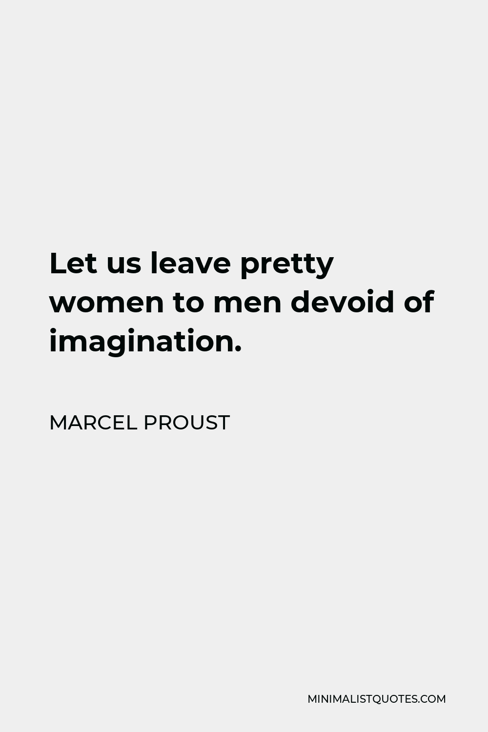 Marcel Proust Quote - Let us leave pretty women to men devoid of imagination.