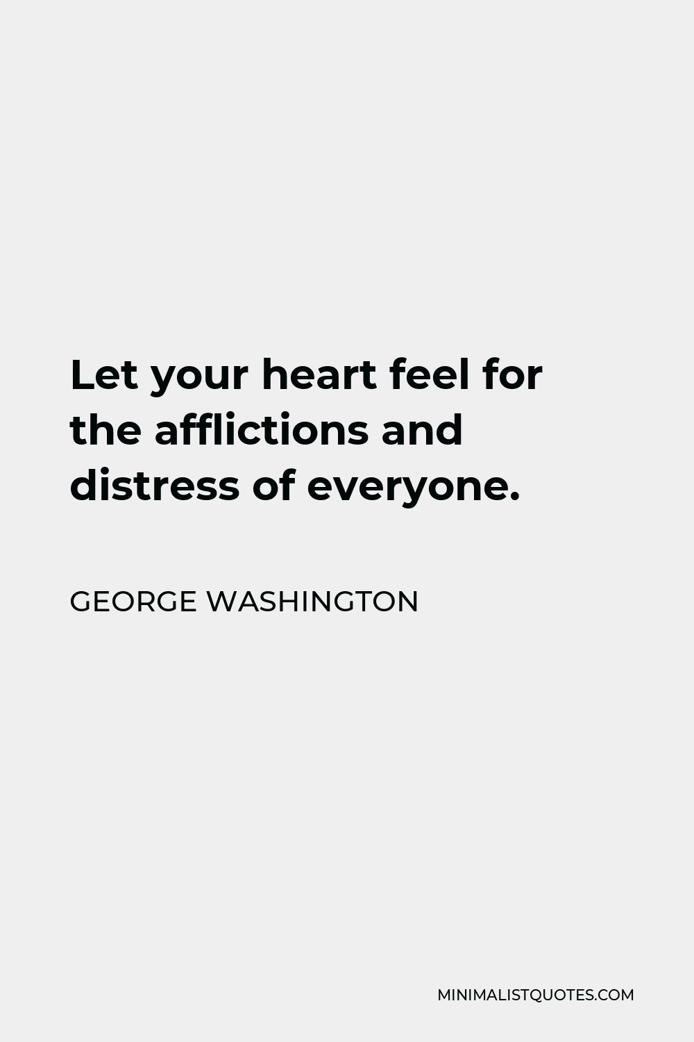 George Washington Quote - Let your heart feel for the afflictions and distress of everyone.