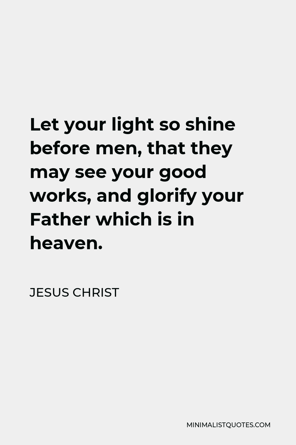 Jesus Christ Quote - Let your light so shine before men, that they may see your good works, and glorify your Father which is in heaven.