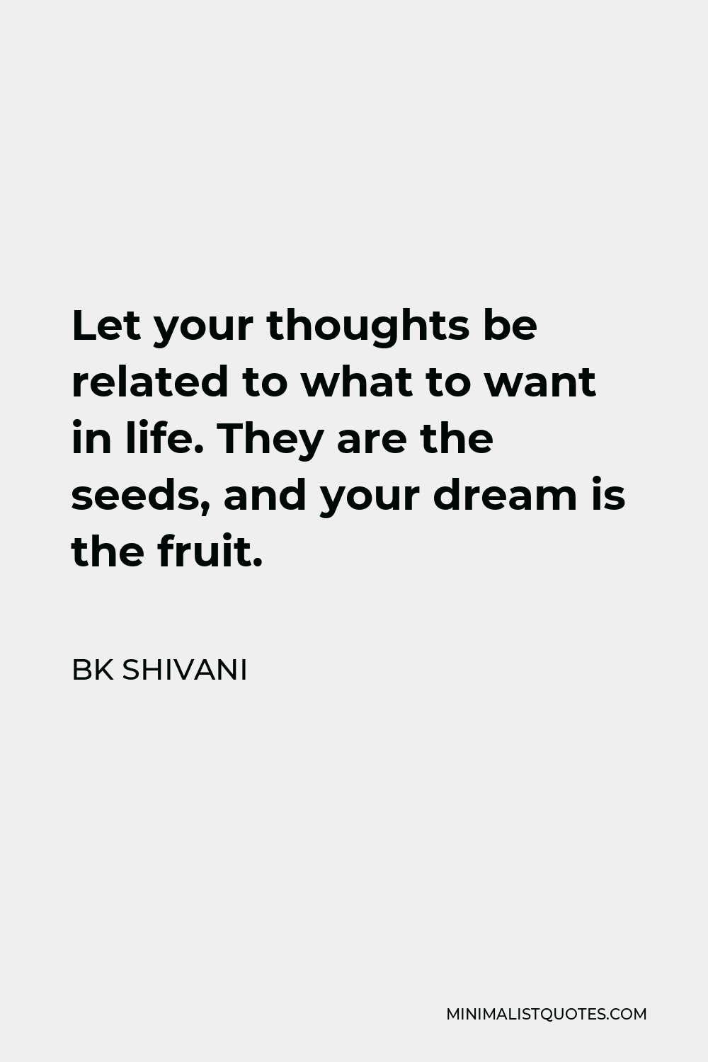 BK Shivani Quote - Let your thoughts be related to what to want in life. They are the seeds, and your dream is the fruit.