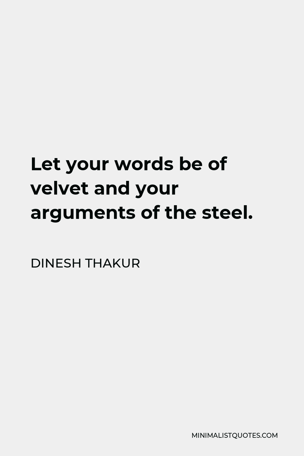 Dinesh Thakur Quote - Let your words be of velvet and your arguments of the steel.