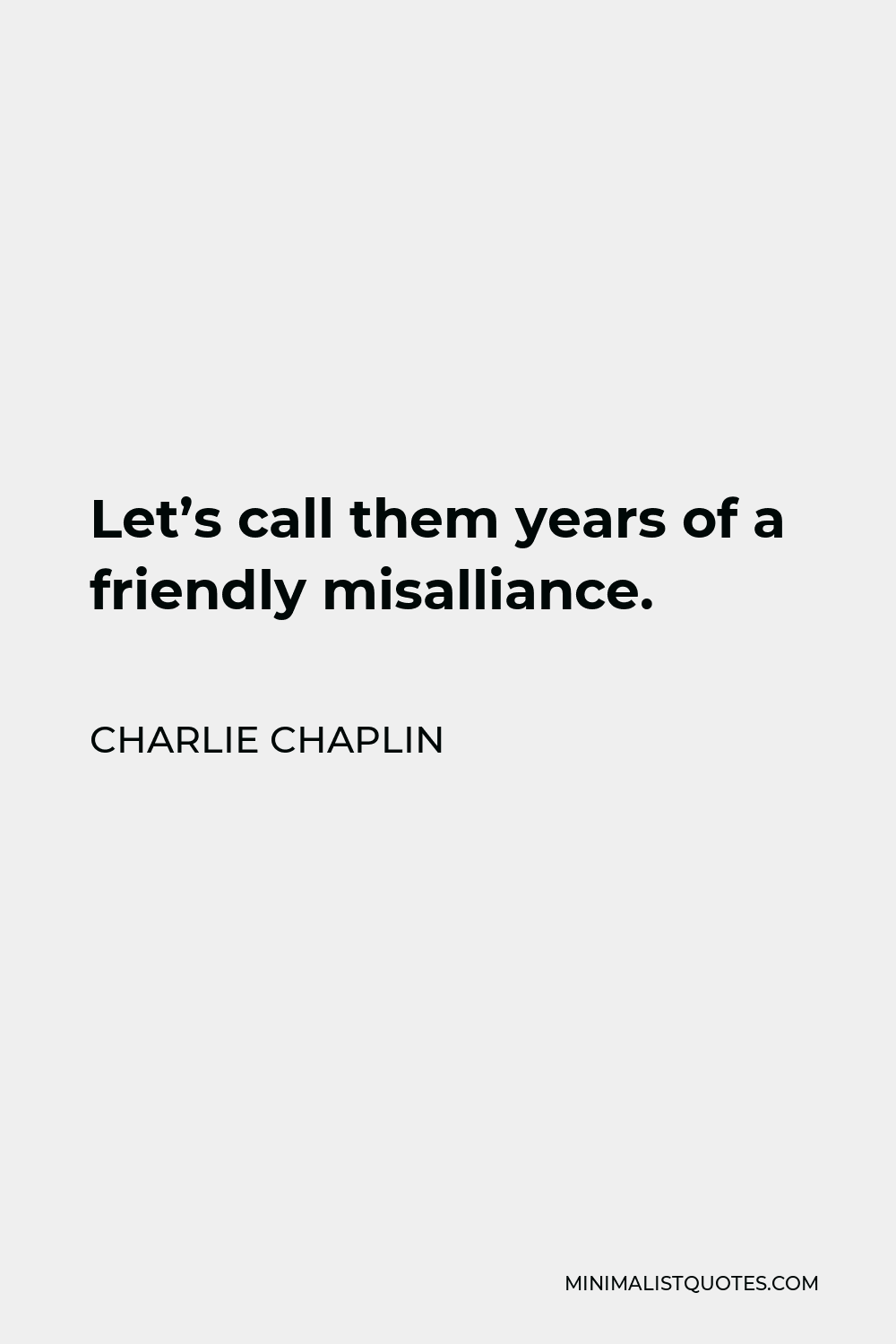 Charlie Chaplin Quote - Let’s call them years of a friendly misalliance.