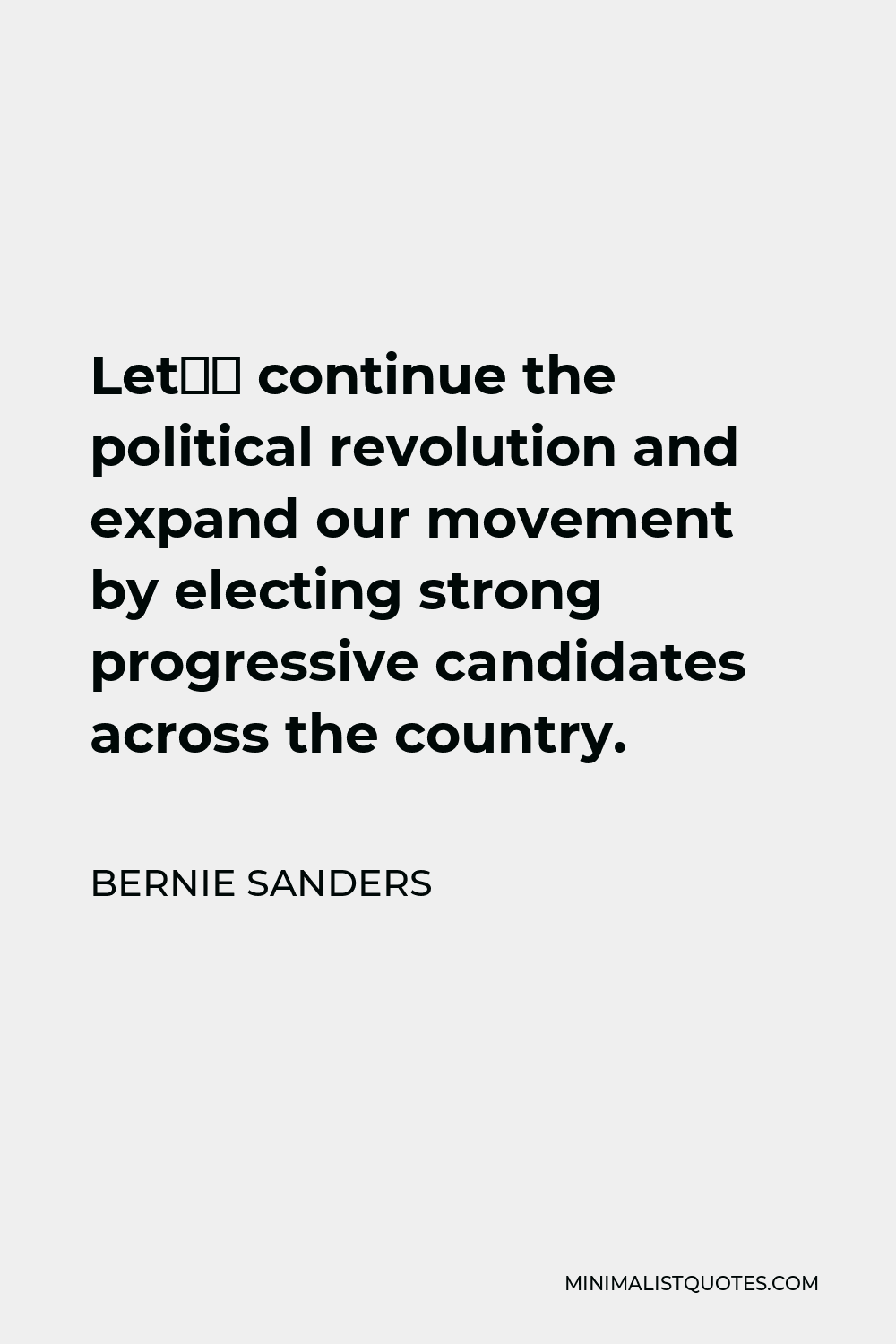 Bernie Sanders Quote - Let’s continue the political revolution and expand our movement by electing strong progressive candidates across the country.