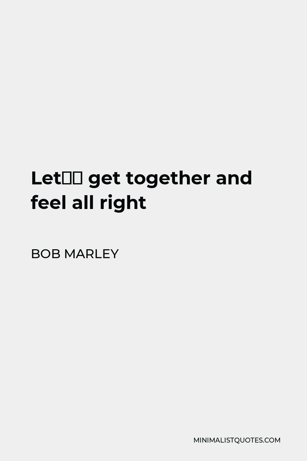 Bob Marley Quote - Let’s get together and feel all right