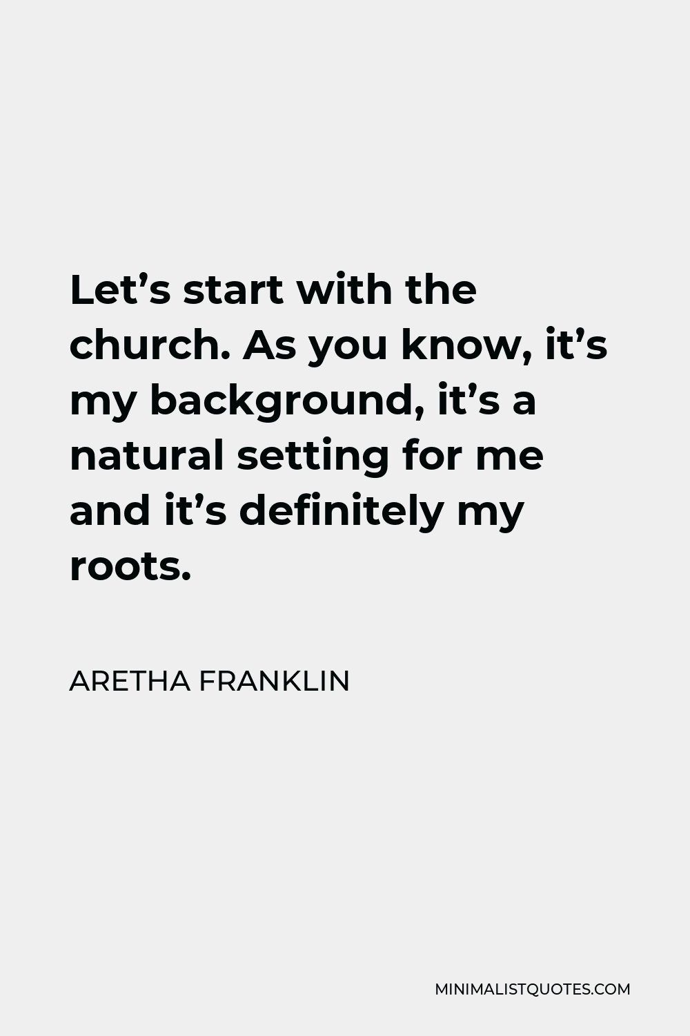 Aretha Franklin Quote - Let’s start with the church. As you know, it’s my background, it’s a natural setting for me and it’s definitely my roots.