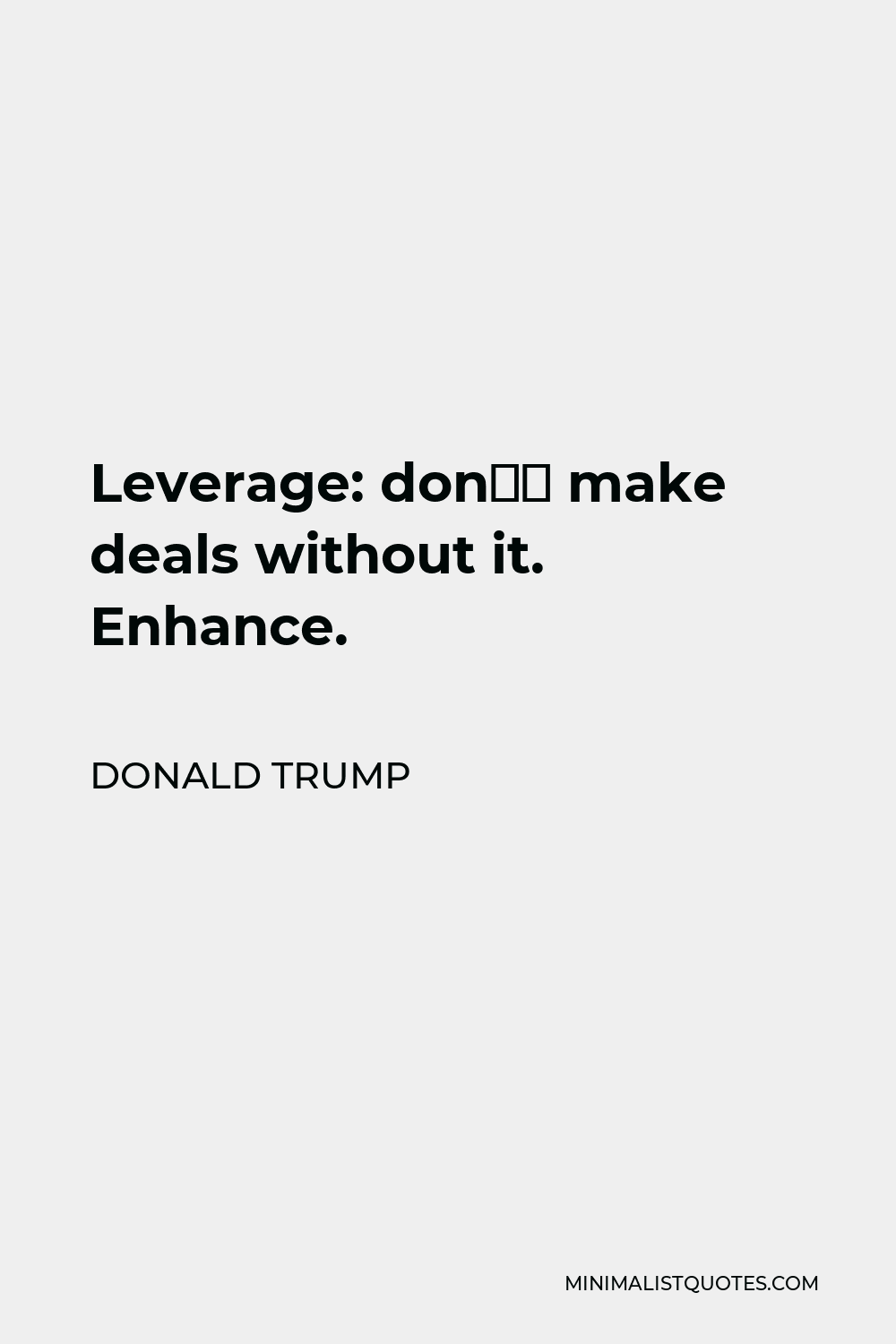 Donald Trump Quote - Leverage: don’t make deals without it. Enhance.
