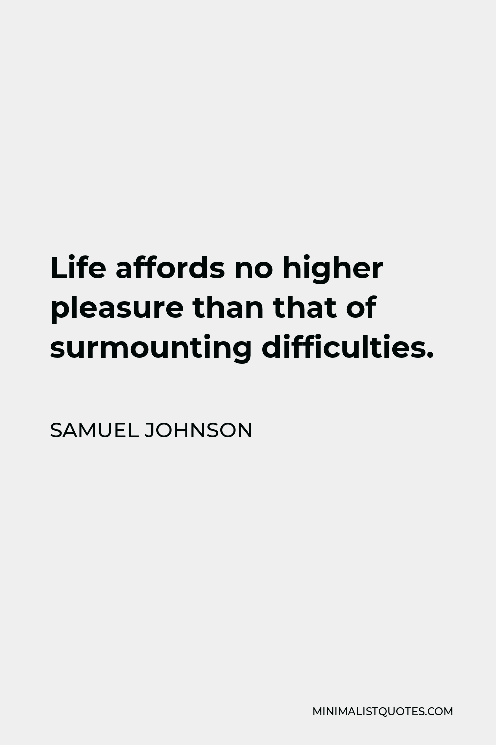 Samuel Johnson Quote - Life affords no higher pleasure than that of surmounting difficulties, passing from one step of success to another, forming new wishes and seeing them gratified.
